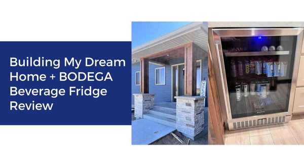 Building My Dream Home + BODEGA Beverage Fridge Review