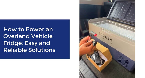 How to Power an Overland Vehicle Fridge: Easy and Reliable Solutions