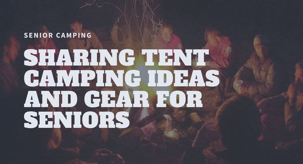 Sharing Tent Camping Ideas and Gear for Seniors