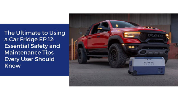 The Ultimate to Using a Car Fridge EP.12: Essential Safety and Maintenance Tips Every User Should Know