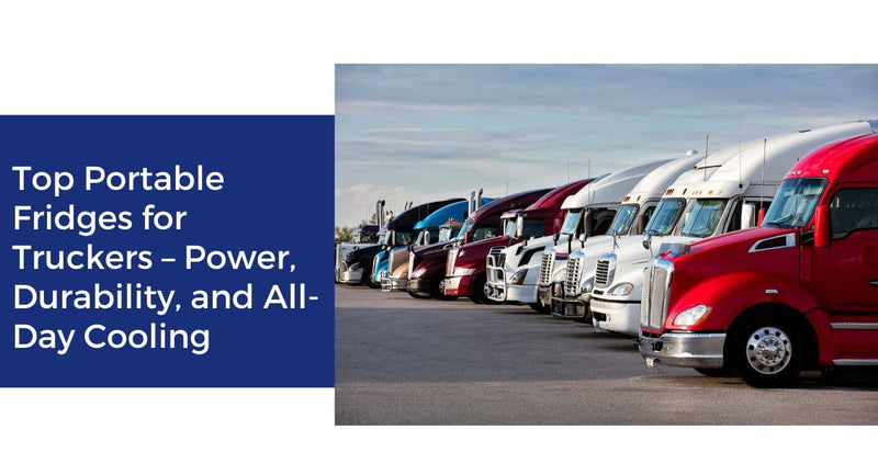 Top Portable Fridges for Truckers – Power, Durability, and All-Day Cooling