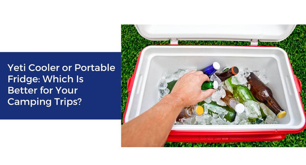 Yeti Cooler or Portable Fridge: Which Is Better for Your Camping Trips?